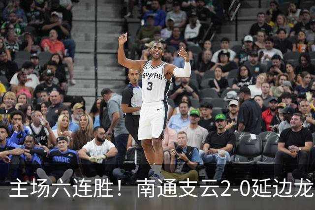 主场六连胜！南通支云2-0延边龙鼎距榜首1分 卡卢卢罗歆破门