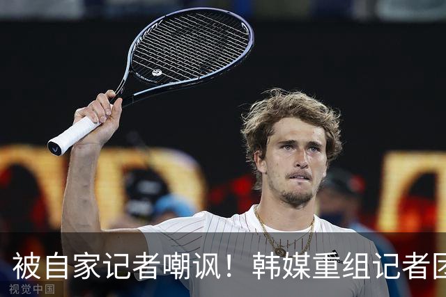 被自家记者嘲讽！韩媒重组记者团后派代表向孙兴慜当面致歉