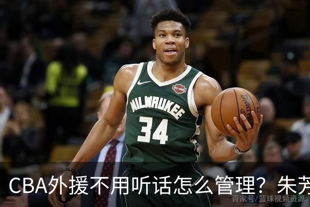 CBA外援不用听话怎么管理？朱芳雨：翻译会给他看我以前是什么状态